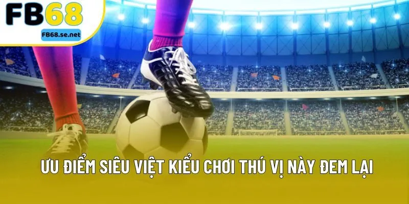 Ưu điểm siêu việt kiểu chơi thú vị này đem lại